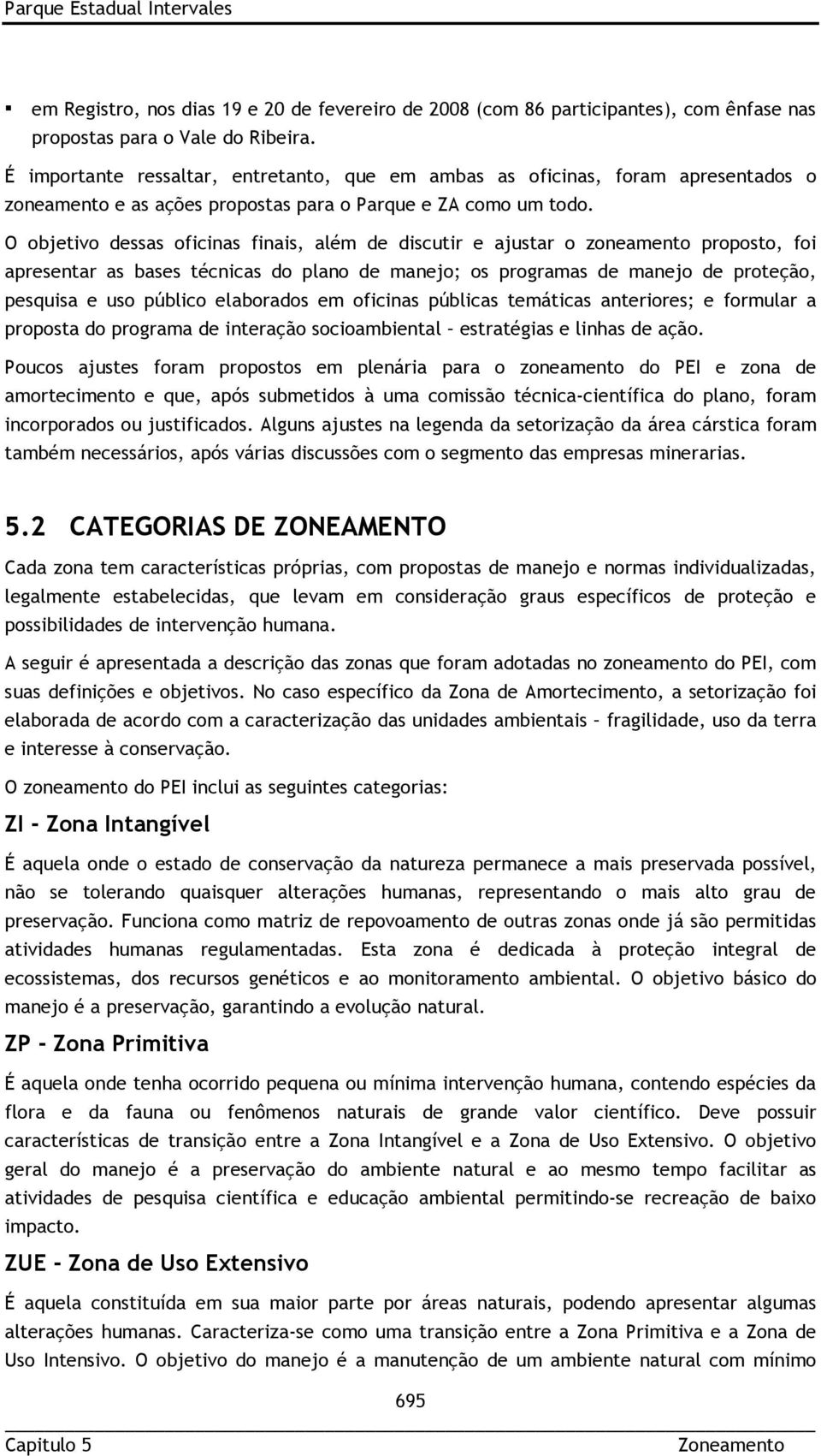 O objetivo dessas oficinas finais, além de discutir e ajustar o zoneamento proposto, foi apresentar as bases técnicas do plano de manejo; os programas de manejo de proteção, pesquisa e uso público