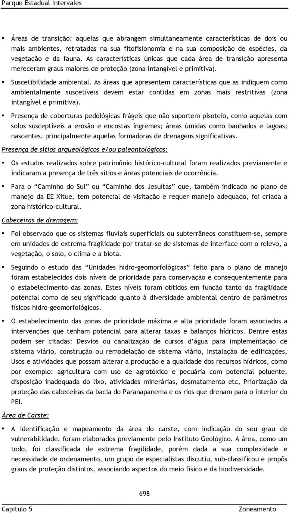 As áreas que apresentem características que as indiquem como ambientalmente suscetíveis devem estar contidas em zonas mais restritivas (zona intangível e primitiva).