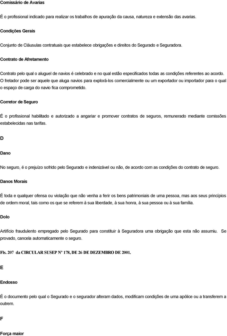 Contrato de Afretamento Contrato pelo qual o aluguel de navios é celebrado e no qual estão especificados todas as condições referentes ao acordo.