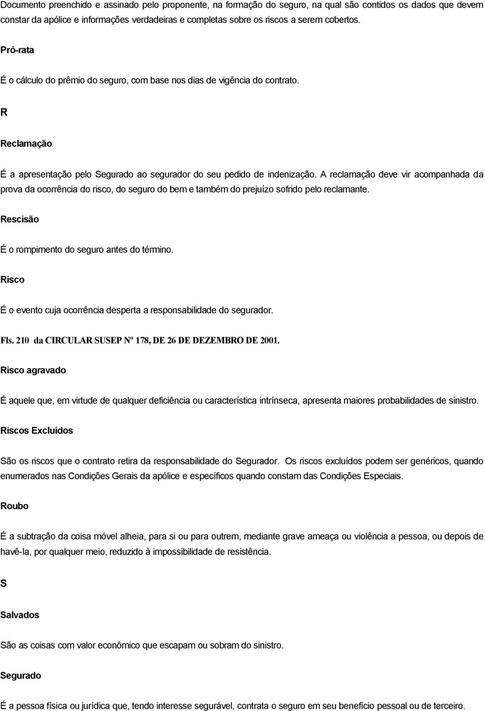 A reclamação deve vir acompanhada da prova da ocorrência do risco, do seguro do bem e também do prejuízo sofrido pelo reclamante. Rescisão É o rompimento do seguro antes do término.