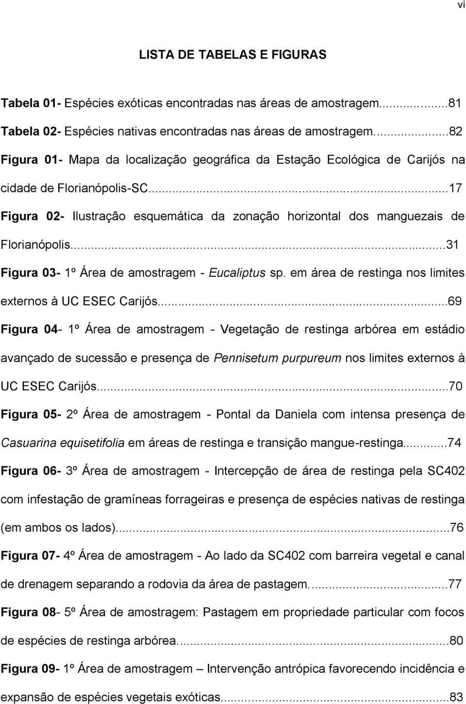 ..31 Figura 03-1º Área de amostragem - Eucaliptus sp. em área de restinga nos limites externos à UC ESEC Carijós.