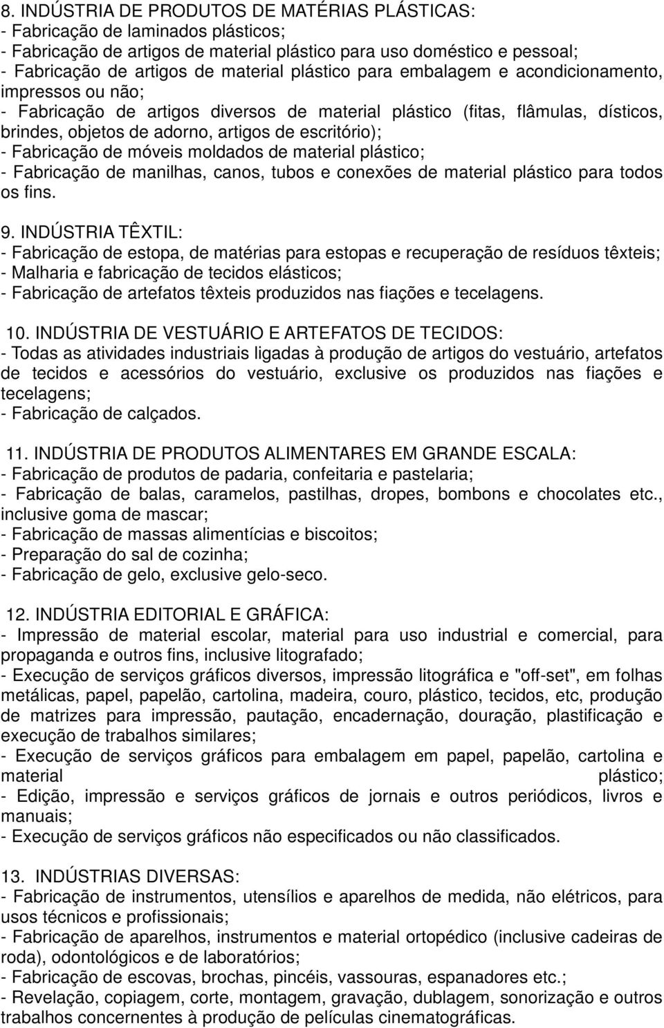 Fabricação de móveis moldados de material plástico; - Fabricação de manilhas, canos, tubos e conexões de material plástico para todos os fins. 9.