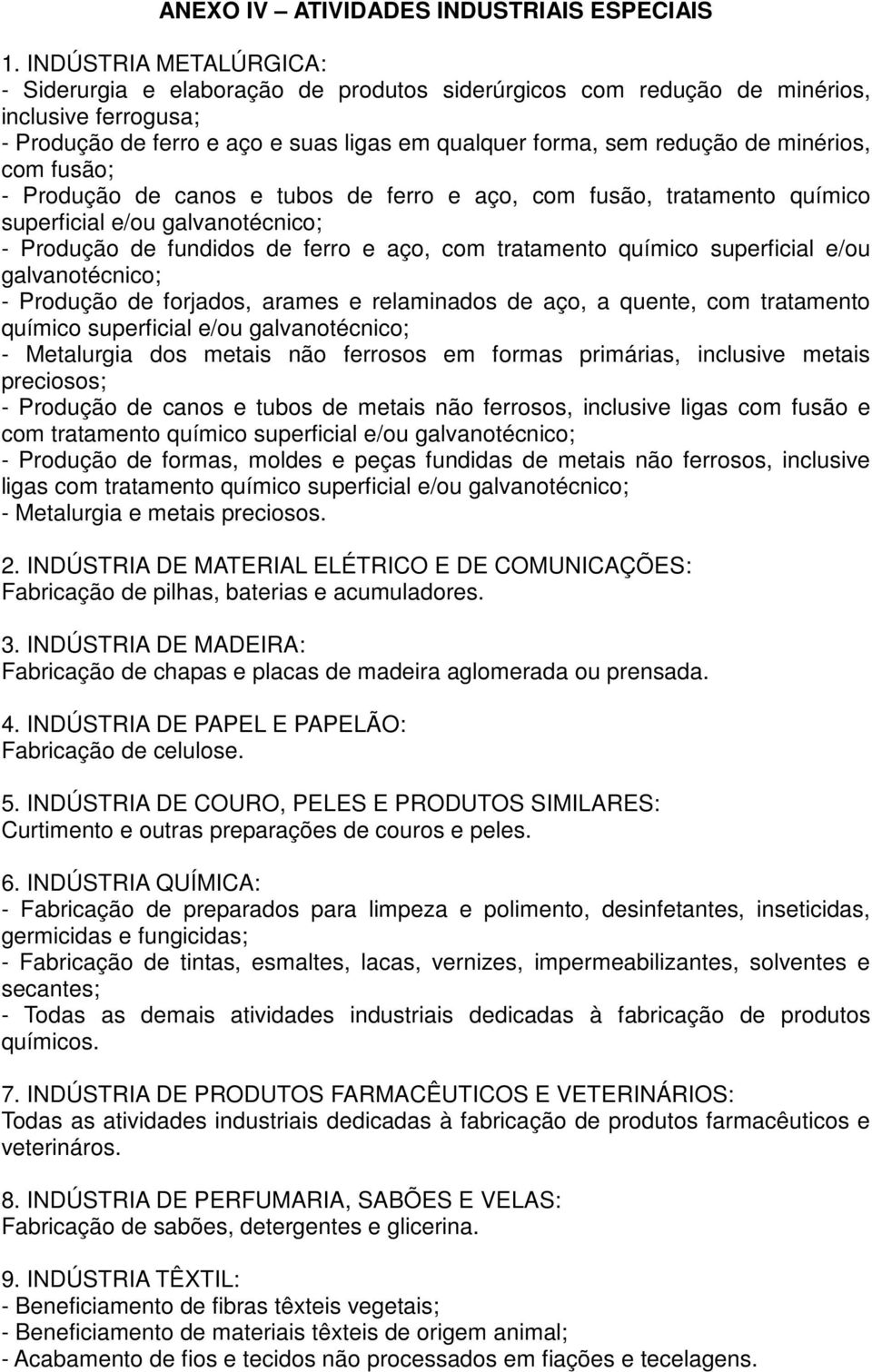 minérios, com fusão; - Produção de canos e tubos de ferro e aço, com fusão, tratamento químico superficial e/ou galvanotécnico; - Produção de fundidos de ferro e aço, com tratamento químico