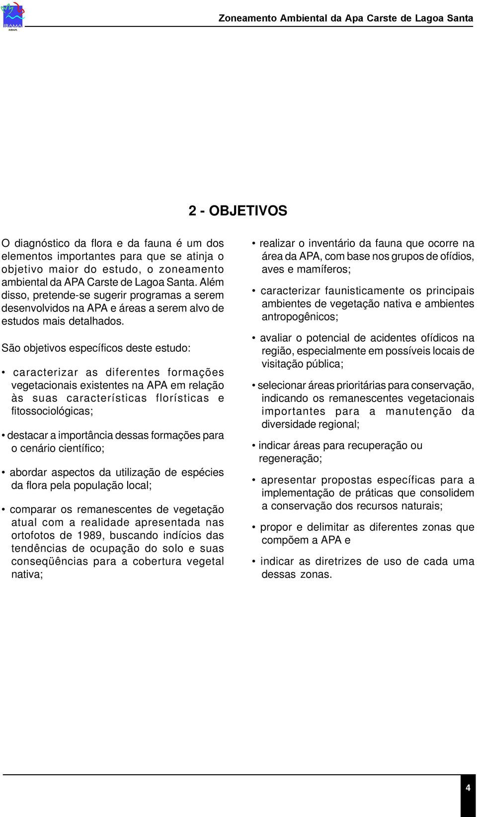 São objetivos específicos deste estudo: caracterizar as diferentes formações vegetacionais existentes na APA em relação às suas características florísticas e fitossociológicas; destacar a importância