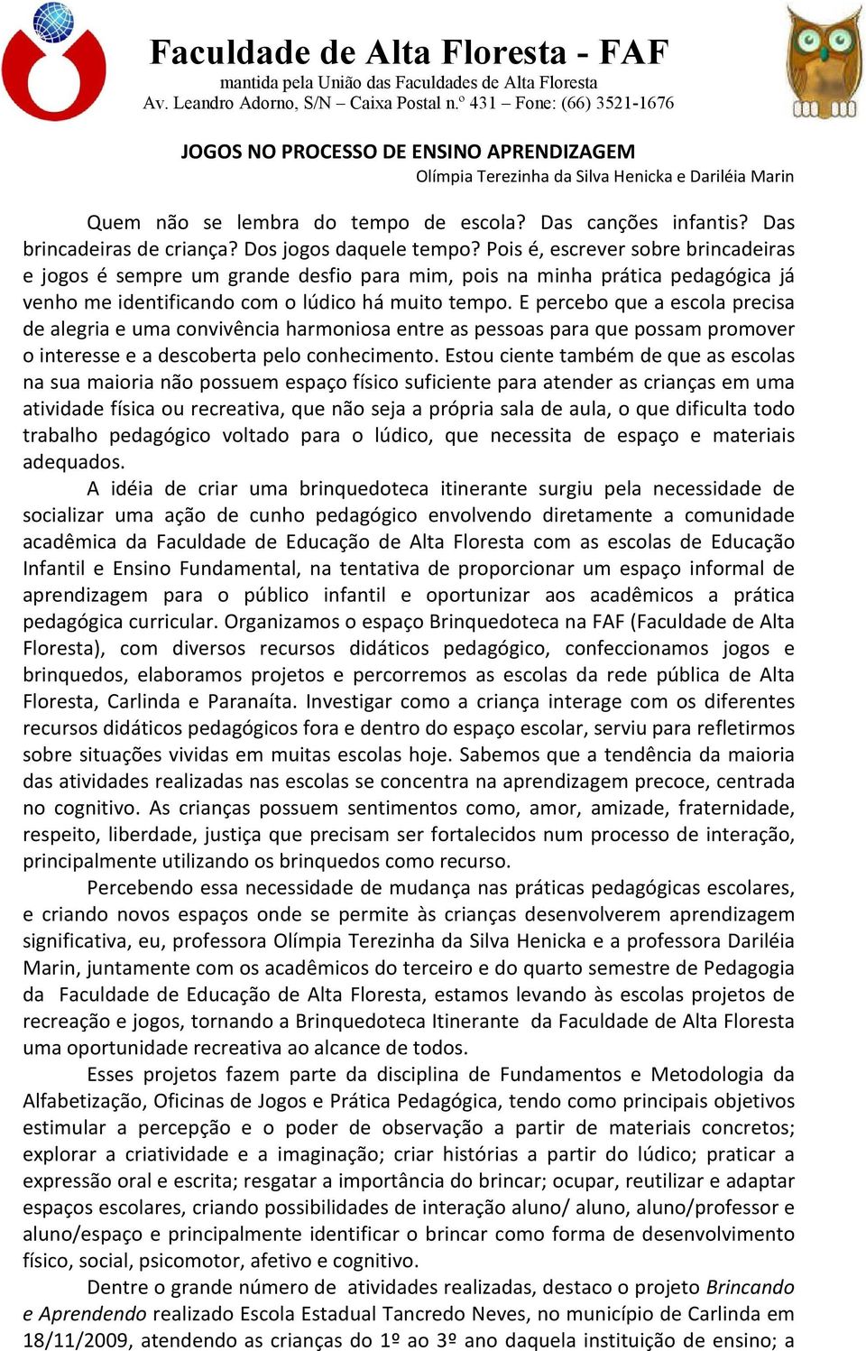 E percebo que a escola precisa de alegria e uma convivência harmoniosa entre as pessoas para que possam promover o interesse e a descoberta pelo conhecimento.