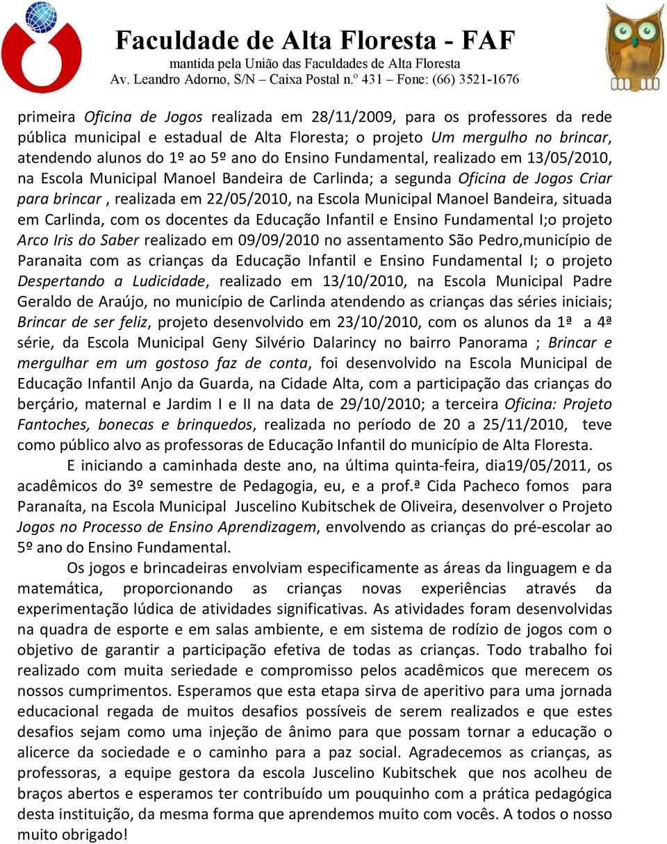 Bandeira, situada em Carlinda, com os docentes da Educação Infantil e Ensino Fundamental I;o projeto Arco Iris do Saber realizado em 09/09/2010 no assentamento São Pedro,município de Paranaita com as