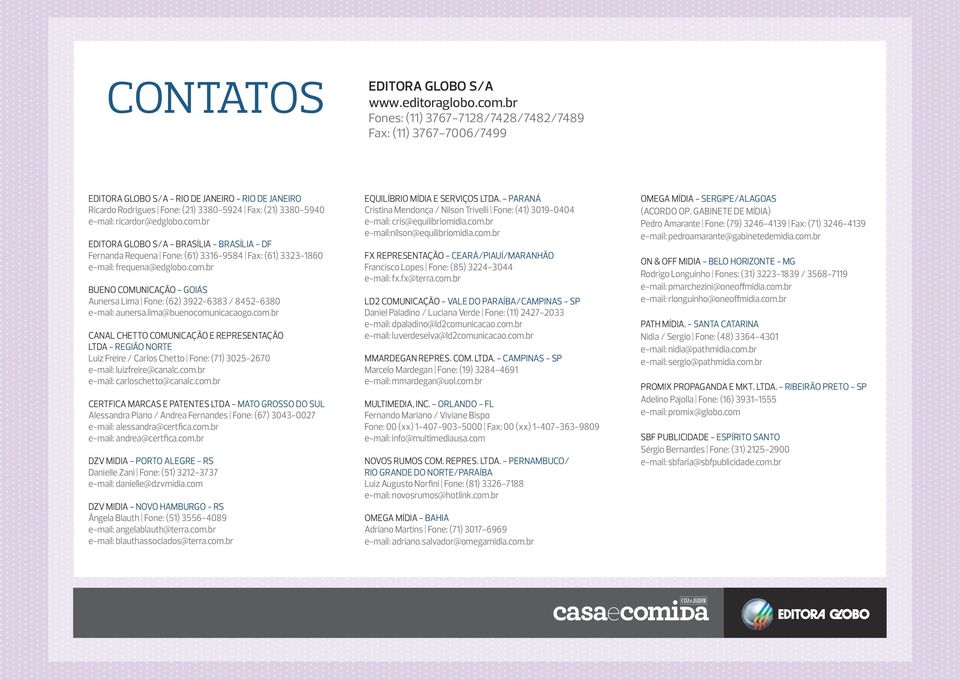 ricardor@edglobo.com.br EDITORA GLOBO S/A - BRASÍLIA - BRASÍLIA - DF Fernanda Requena Fone: (61) 3316-9584 Fax: (61) 3323-1860 e-mail: frequena@edglobo.com.br BUENO COMUNICAÇÃO - GOIÁS Aunersa Lima Fone: (62) 3922-6383 / 8452-6380 e-mail: aunersa.