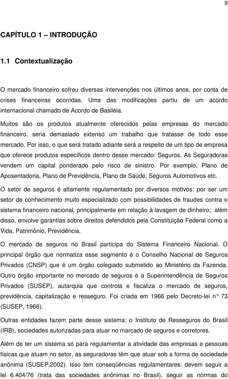 Muitos são os produtos atualmente oferecidos pelas empresas do mercado financeiro, seria demasiado extenso um trabalho que tratasse de todo esse mercado.