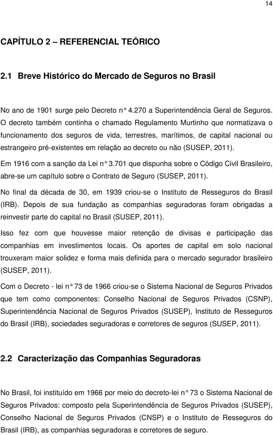 decreto ou não (SUSEP, 2011). Em 1916 com a sanção da Lei n 3.701 que dispunha s obre o Código Civil Brasileiro, abre-se um capítulo sobre o Contrato de Seguro (SUSEP, 2011).