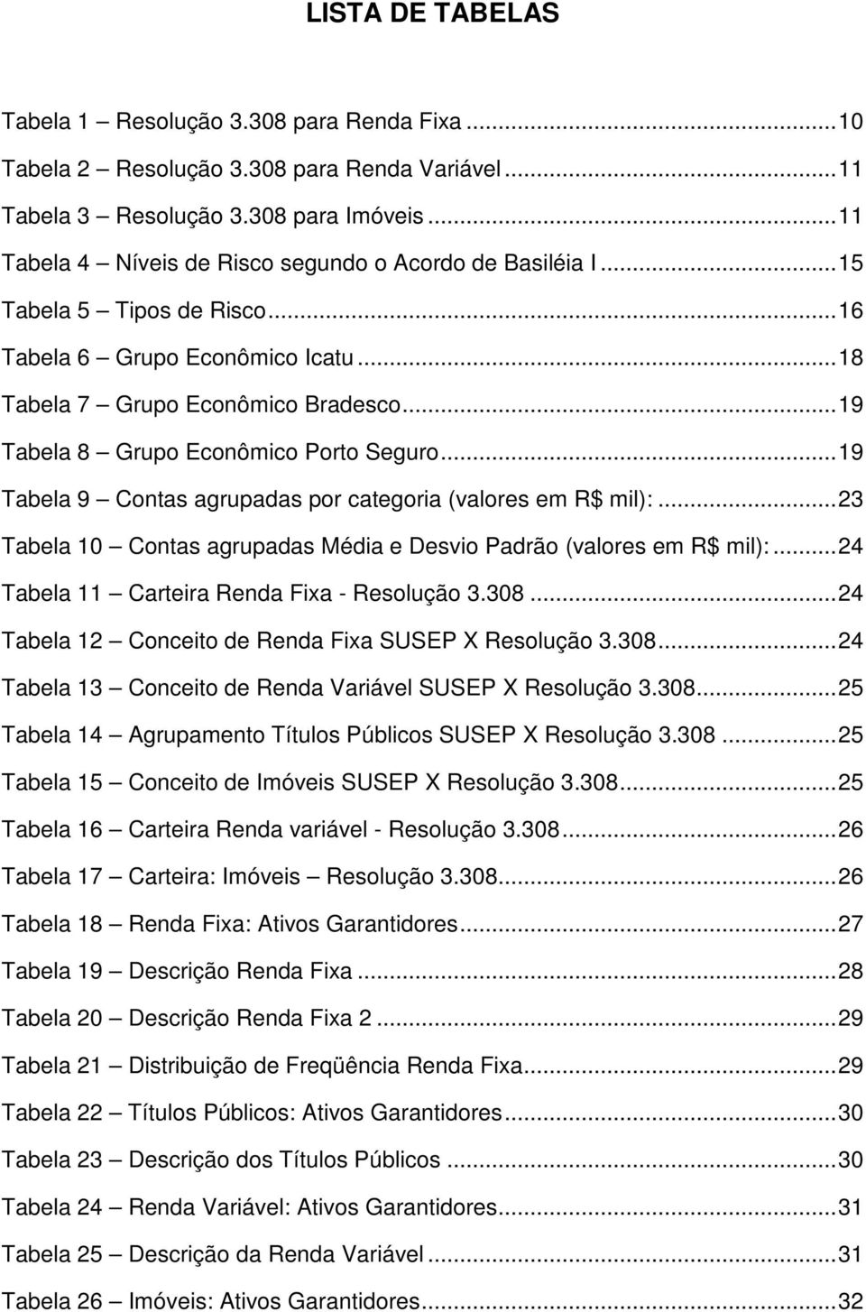 .. 19 Tabela 8 Grupo Econômico Porto Seguro... 19 Tabela 9 Contas agrupadas por categoria (valores em R$ mil):... 23 Tabela 10 Contas agrupadas Média e Desvio Padrão (valores em R$ mil):.