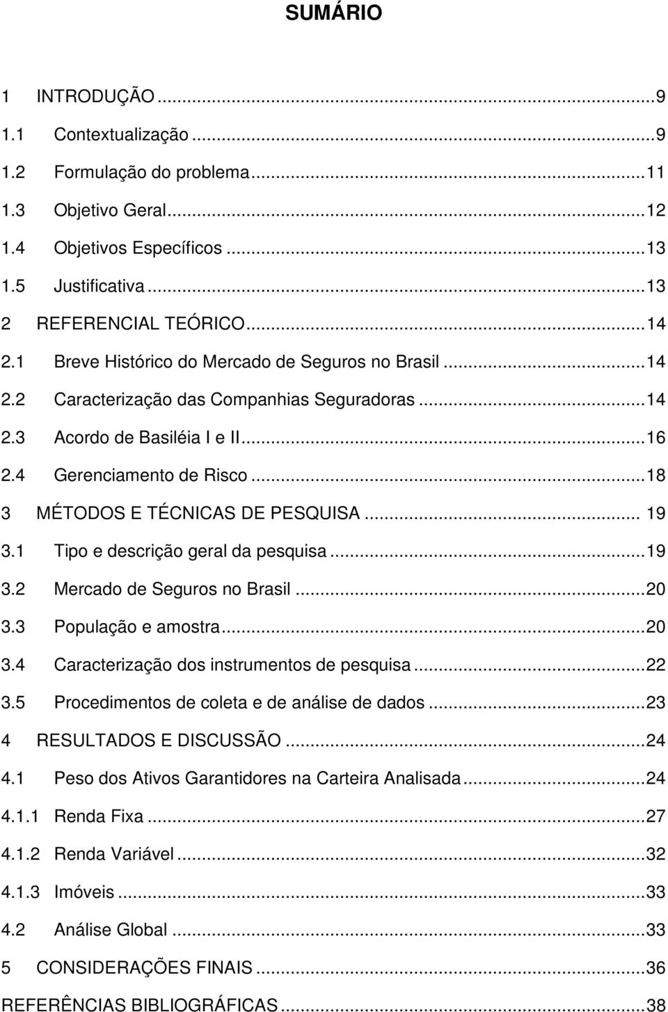 .. 18 3 MÉTODOS E TÉCNICAS DE PESQUISA... 19 3.1 Tipo e descrição geral da pesquisa... 19 3.2 Mercado de Seguros no Brasil... 20 3.3 População e amostra... 20 3.4 Caracterização dos instrumentos de pesquisa.