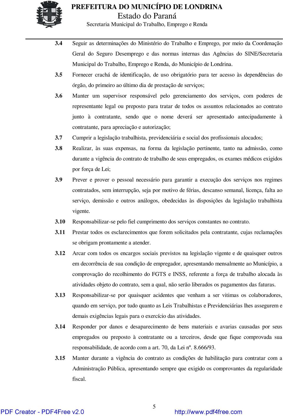 6 Manter um supervisor responsável pelo gerenciamento dos serviços, com poderes de representante legal ou preposto para tratar de todos os assuntos relacionados ao contrato junto à contratante, sendo