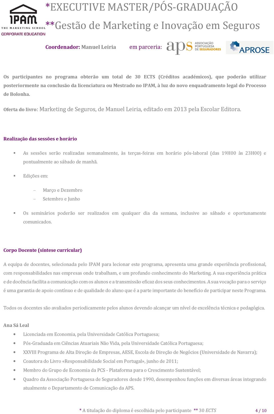 Realização das sessões e horário As sessões serão realizadas semanalmente, às terças-feiras em horário pós-laboral (das 19H00 às 23H00) e pontualmente ao sábado de manhã.