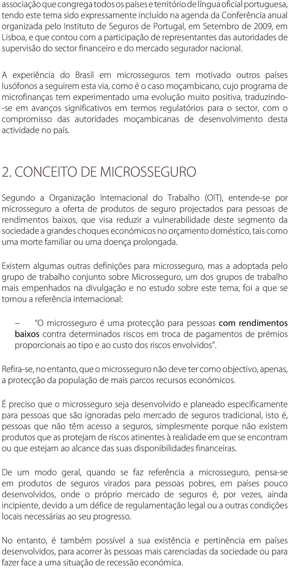 A experiência do Brasil em microsseguros tem motivado outros países lusófonos a seguirem esta via, como é o caso moçambicano, cujo programa de microfinanças tem experimentado uma evolução muito