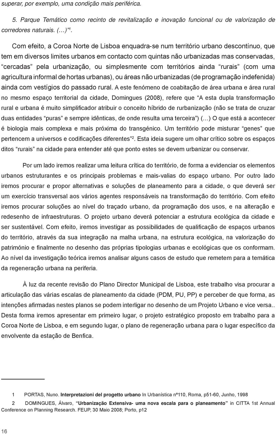 urbanização, ou simplesmente com territórios ainda rurais (com uma agricultura informal de hortas urbanas), ou áreas não urbanizadas (de programação indefenida) ainda com vestígios do passado rural.