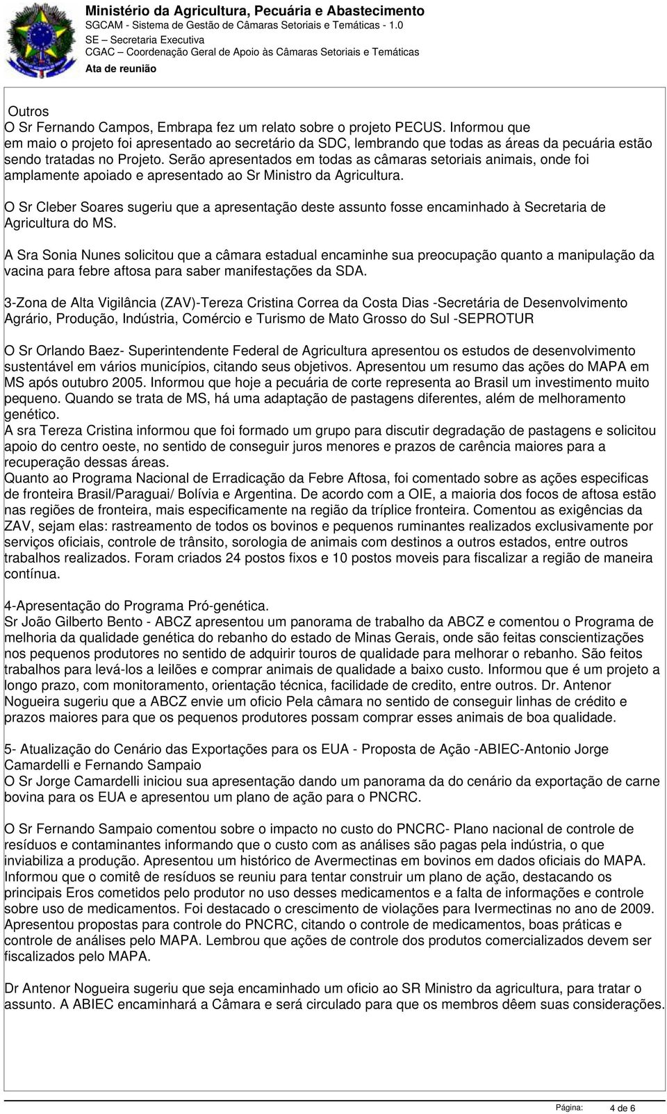 Serão apresentados em todas as câmaras setoriais animais, onde foi amplamente apoiado e apresentado ao Sr Ministro da Agricultura.