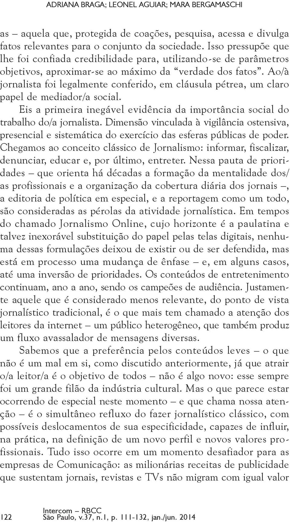 Ao/à jornalista foi legalmente conferido, em cláusula pétrea, um claro papel de mediador/a social. Eis a primeira inegável evidência da importância social do trabalho do/a jornalista.