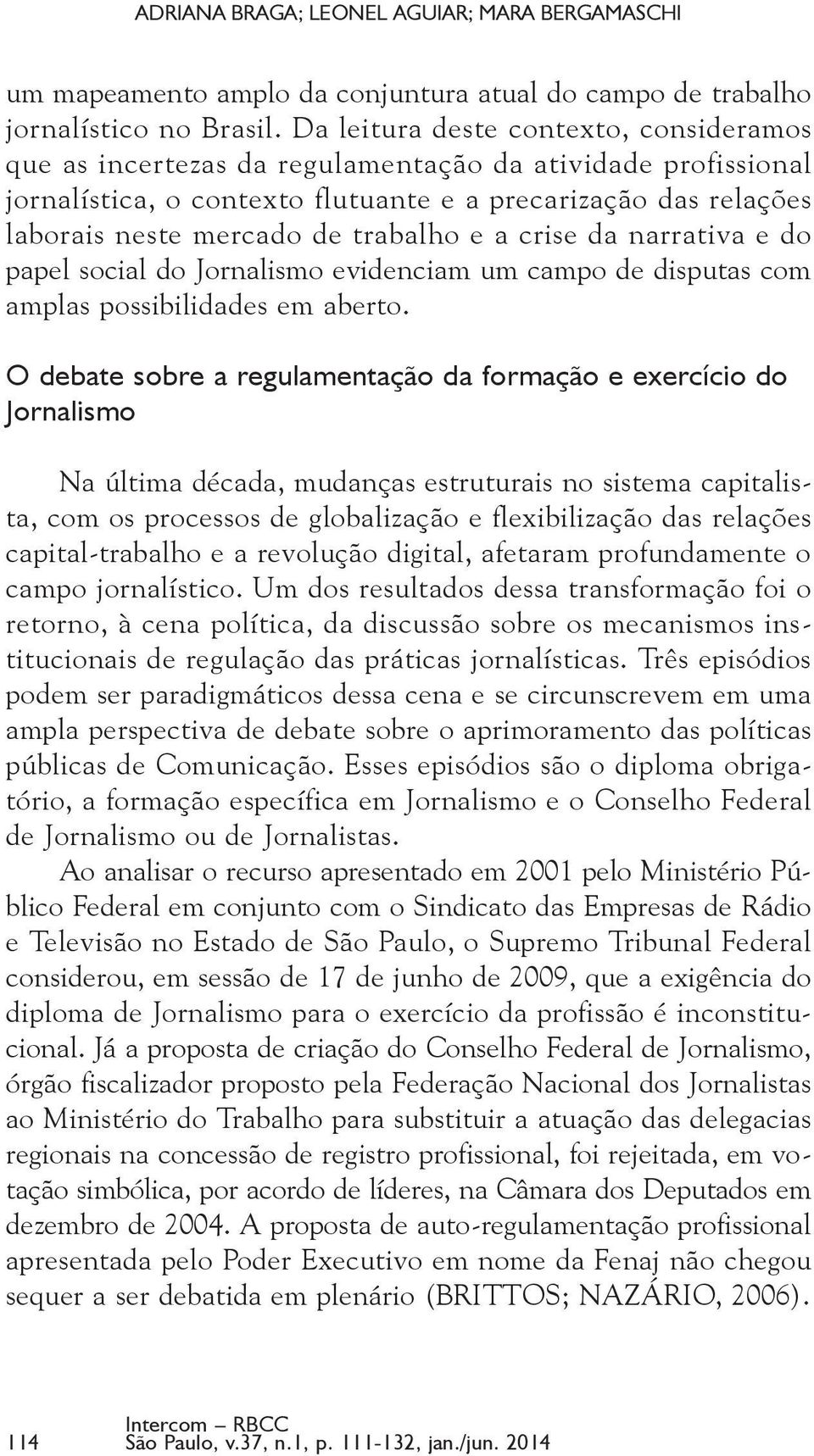 trabalho e a crise da narrativa e do papel social do Jornalismo evidenciam um campo de disputas com amplas possibilidades em aberto.