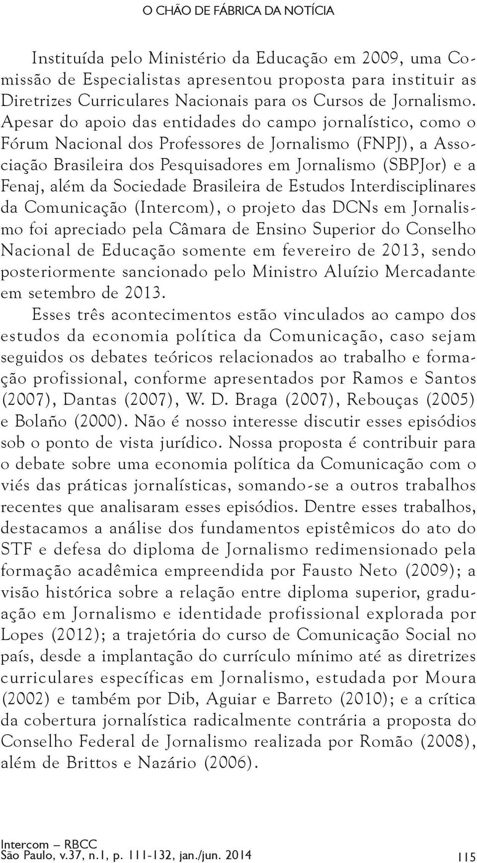 Apesar do apoio das entidades do campo jornalístico, como o Fórum Nacional dos Professores de Jornalismo (FNPJ), a Associação Brasileira dos Pesquisadores em Jornalismo (SBPJor) e a Fenaj, além da