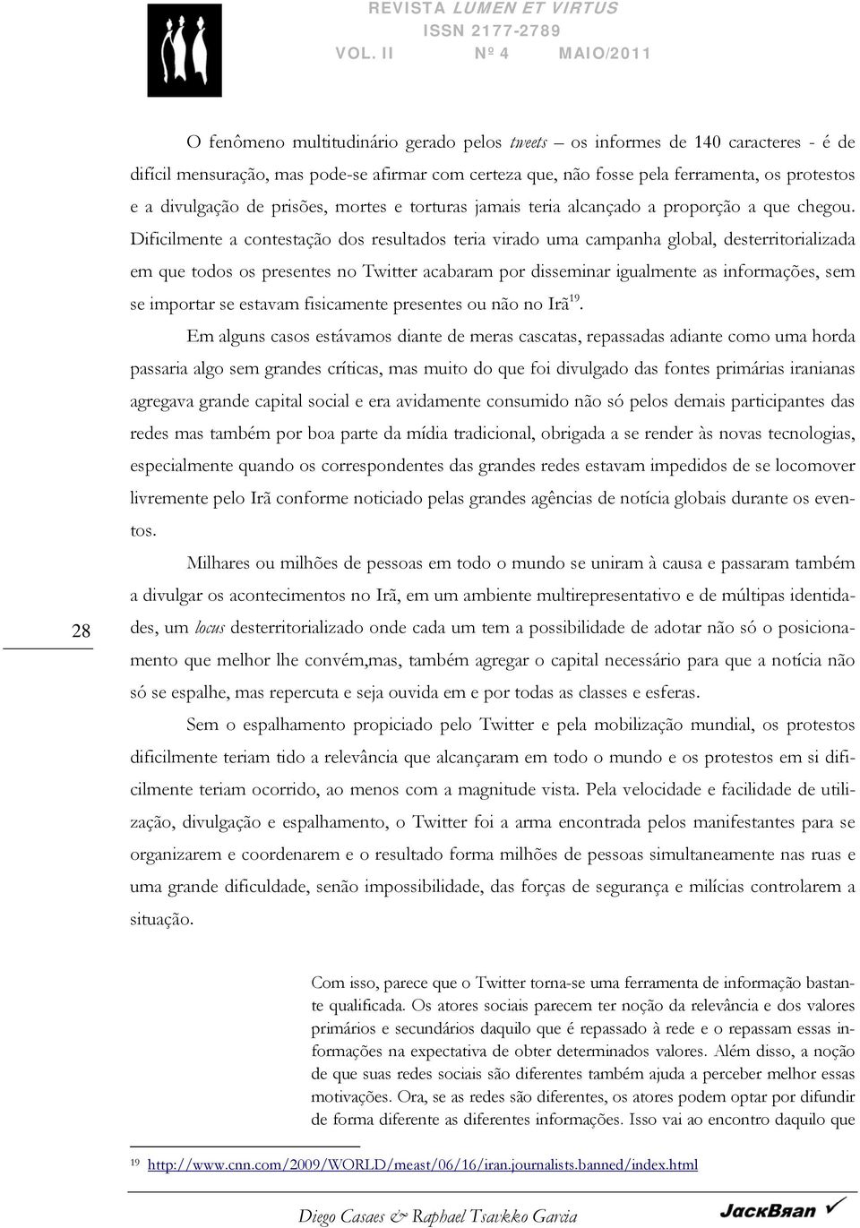 Dificilmente a contestação dos resultados teria virado uma campanha global, desterritorializada em que todos os presentes no Twitter acabaram por disseminar igualmente as informações, sem se importar