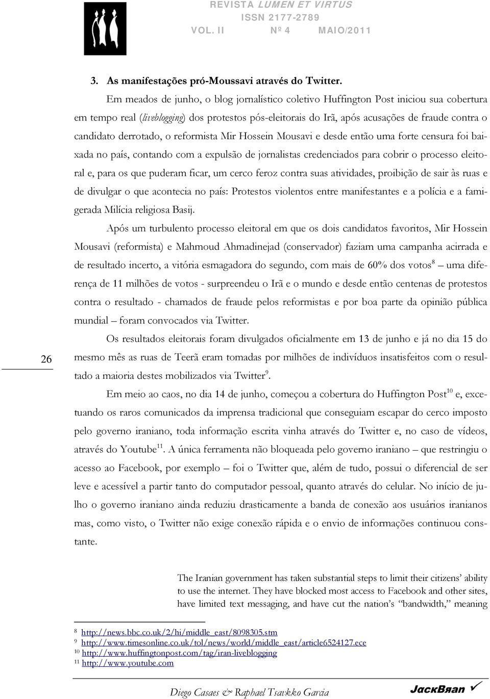 derrotado, o reformista Mir Hossein Mousavi e desde então uma forte censura foi baixada no país, contando com a expulsão de jornalistas credenciados para cobrir o processo eleitoral e, para os que