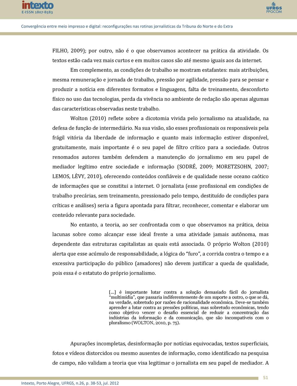 diferentes formatos e linguagens, falta de treinamento, desconforto físico no uso das tecnologias, perda da vivência no ambiente de redação são apenas algumas das características observadas neste