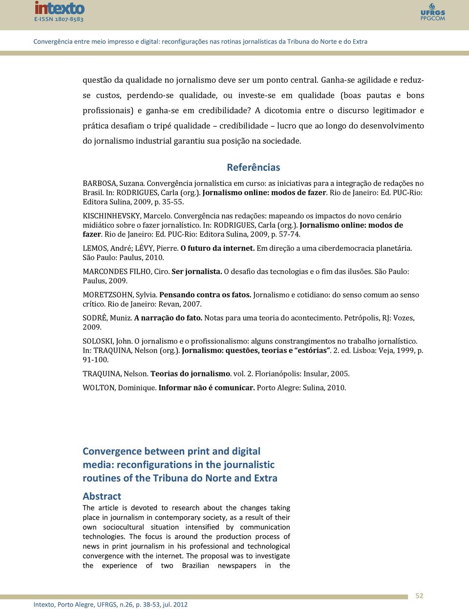 A dicotomia entre o discurso legitimador e prática desafiam o tripé qualidade credibilidade lucro que ao longo do desenvolvimento do jornalismo industrial garantiu sua posição na sociedade.