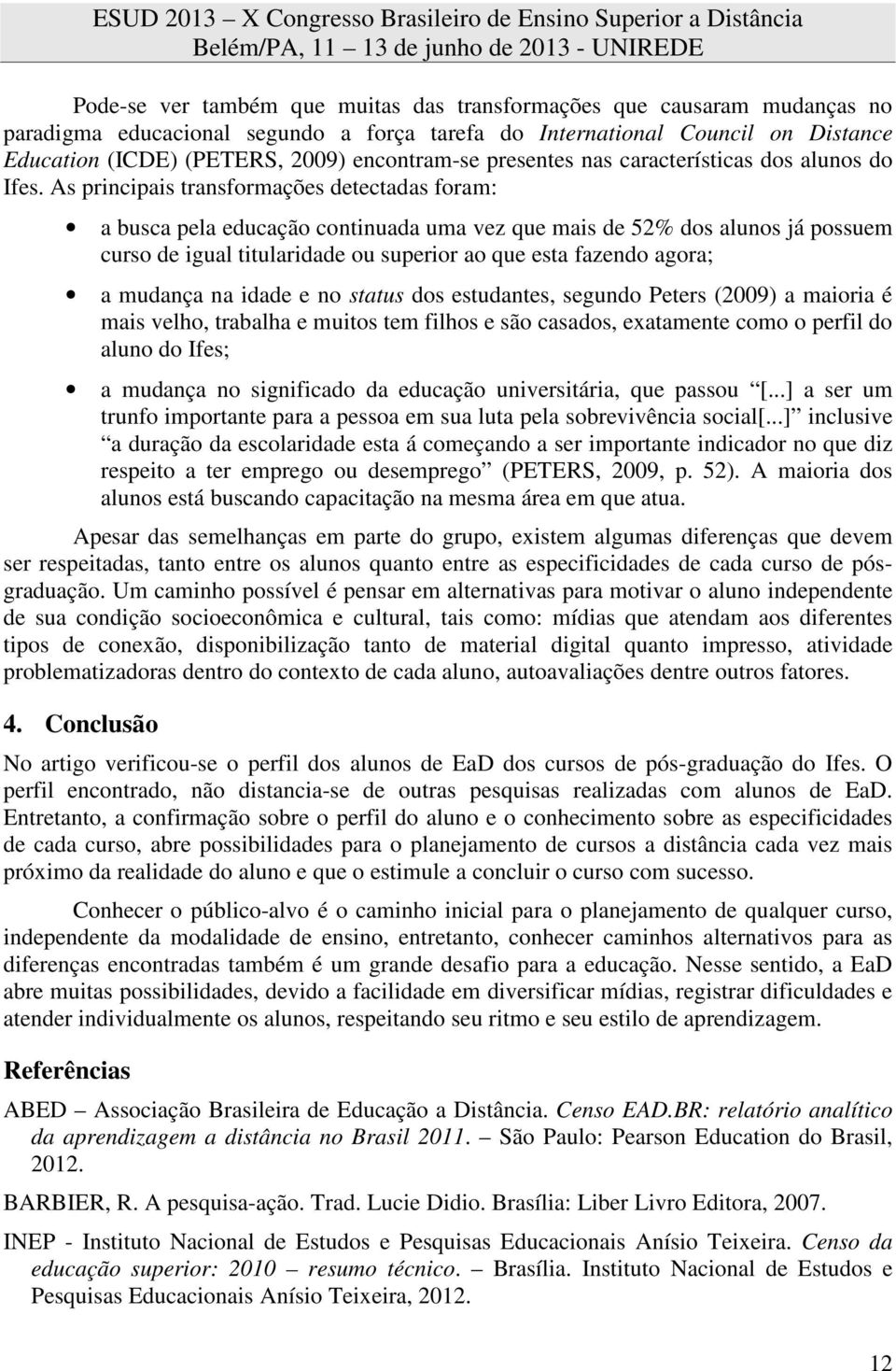 As principais transformações detectadas foram: a busca pela educação continuada uma vez que mais de 52% dos alunos já possuem curso de igual titularidade ou superior ao que esta fazendo agora; a