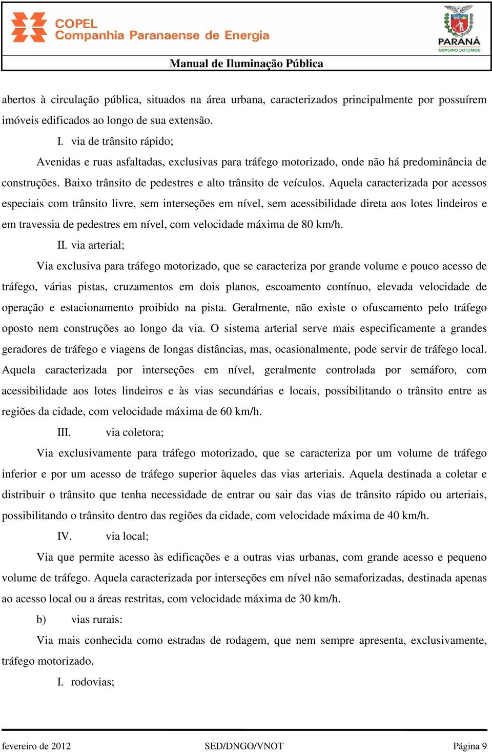 Aquela caracterizada por acessos especiais com trânsito livre, sem interseções em nível, sem acessibilidade direta aos lotes lindeiros e em travessia de pedestres em nível, com velocidade máxima de