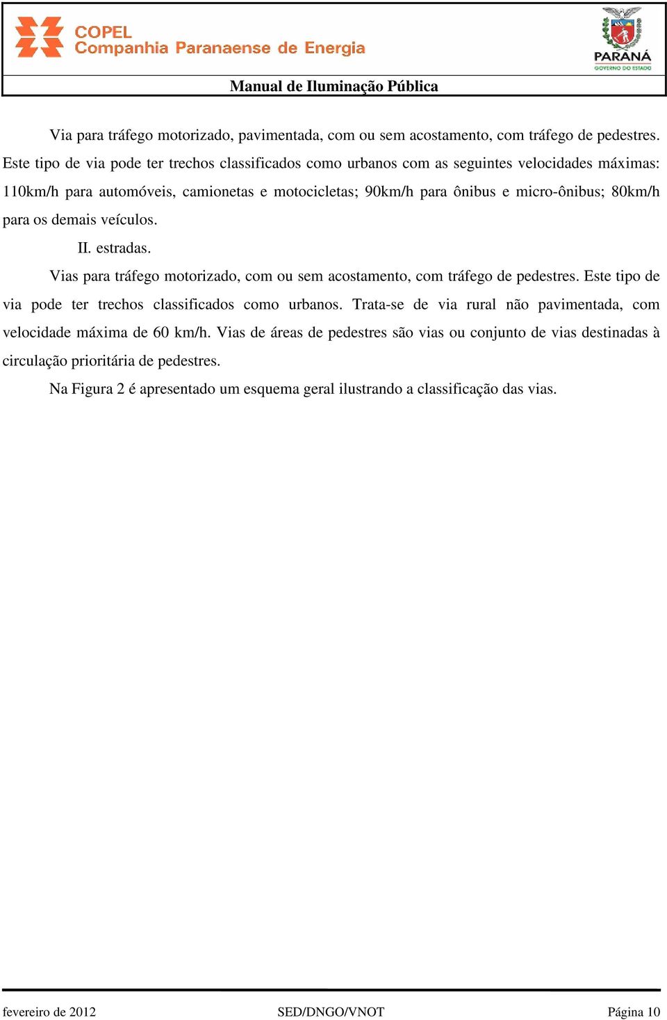 80km/h para os demais veículos. II. estradas. Vias para tráfego motorizado, com ou sem acostamento, com tráfego de pedestres. Este tipo de via pode ter trechos classificados como urbanos.