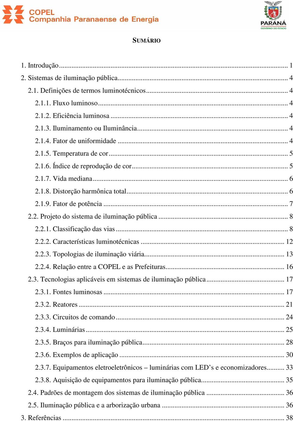 .. 6 2.1.9. Fator de potência... 7 2.2. Projeto do sistema de iluminação pública... 8 2.2.1. Classificação das vias... 8 2.2.2. Características luminotécnicas... 12 2.2.3.