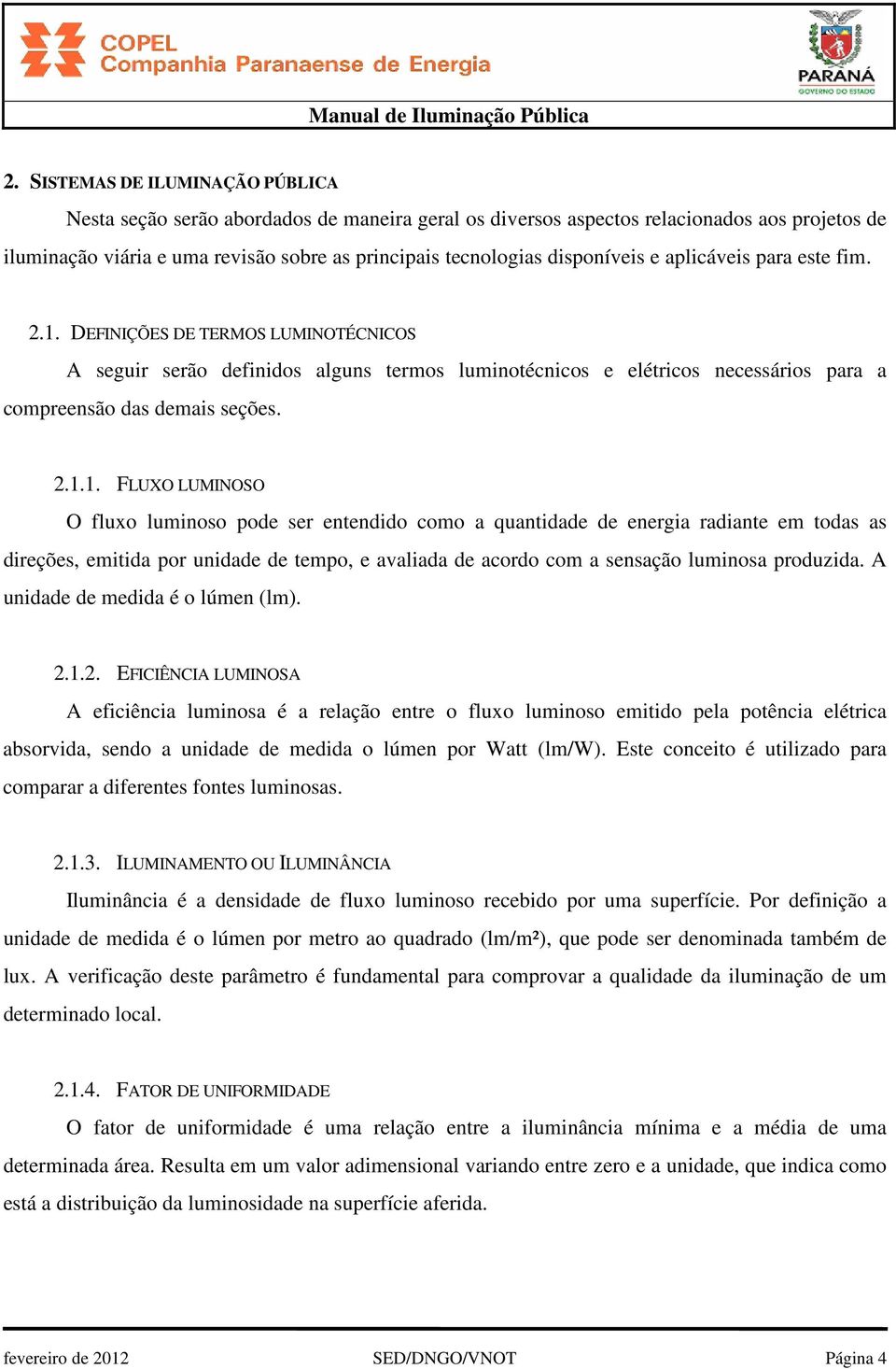 DEFINIÇÕES DE TERMOS LUMINOTÉCNICOS A seguir serão definidos alguns termos luminotécnicos e elétricos necessários para a compreensão das demais seções. 2.1.