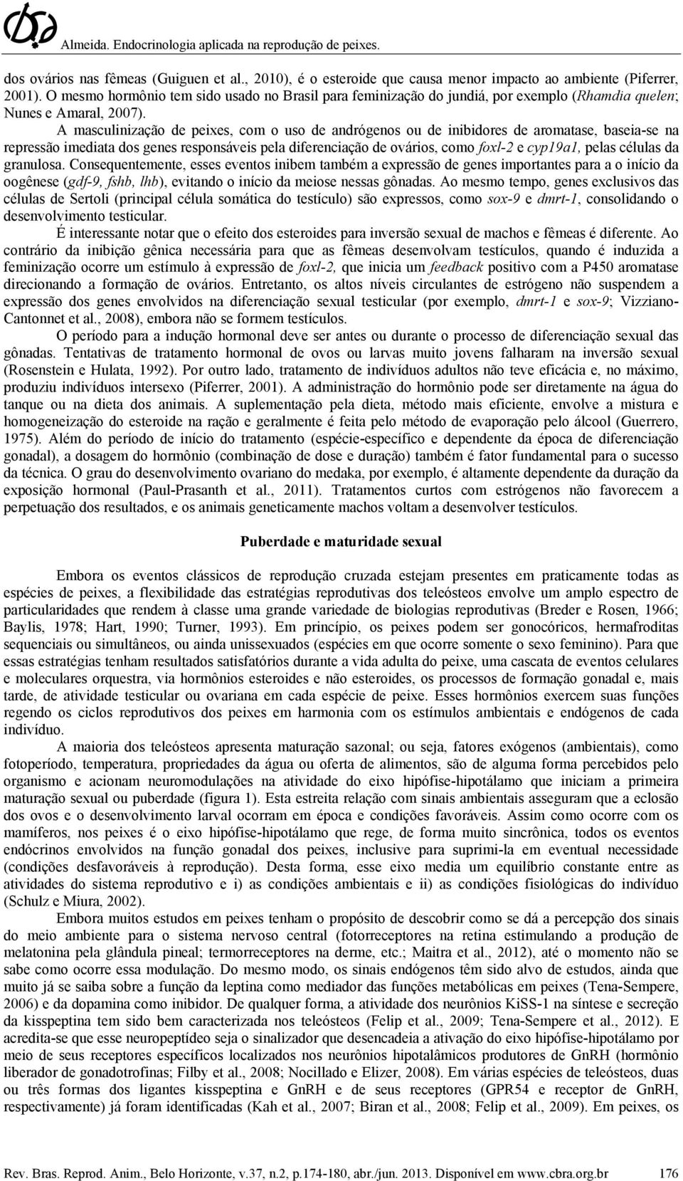 A masculinização de peixes, com o uso de andrógenos ou de inibidores de aromatase, baseia-se na repressão imediata dos genes responsáveis pela diferenciação de ovários, como foxl-2 e cyp19a1, pelas