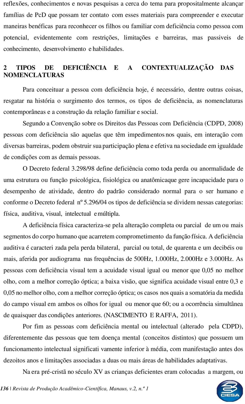 2 TIPOS DE DEFICIÊNCIA E A CONTEXTUALIZAÇÃO DAS NOMENCLATURAS Para conceituar a pessoa com deficiência hoje, é necessário, dentre outras coisas, resgatar na história o surgimento dos termos, os tipos