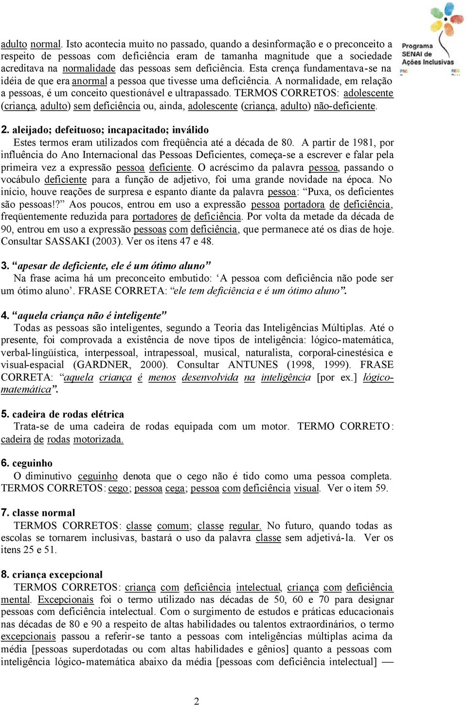 deficiência. Esta crença fundamentava-se na idéia de que era anormal a pessoa que tivesse uma deficiência. A normalidade, em relação a pessoas, é um conceito questionável e ultrapassado.