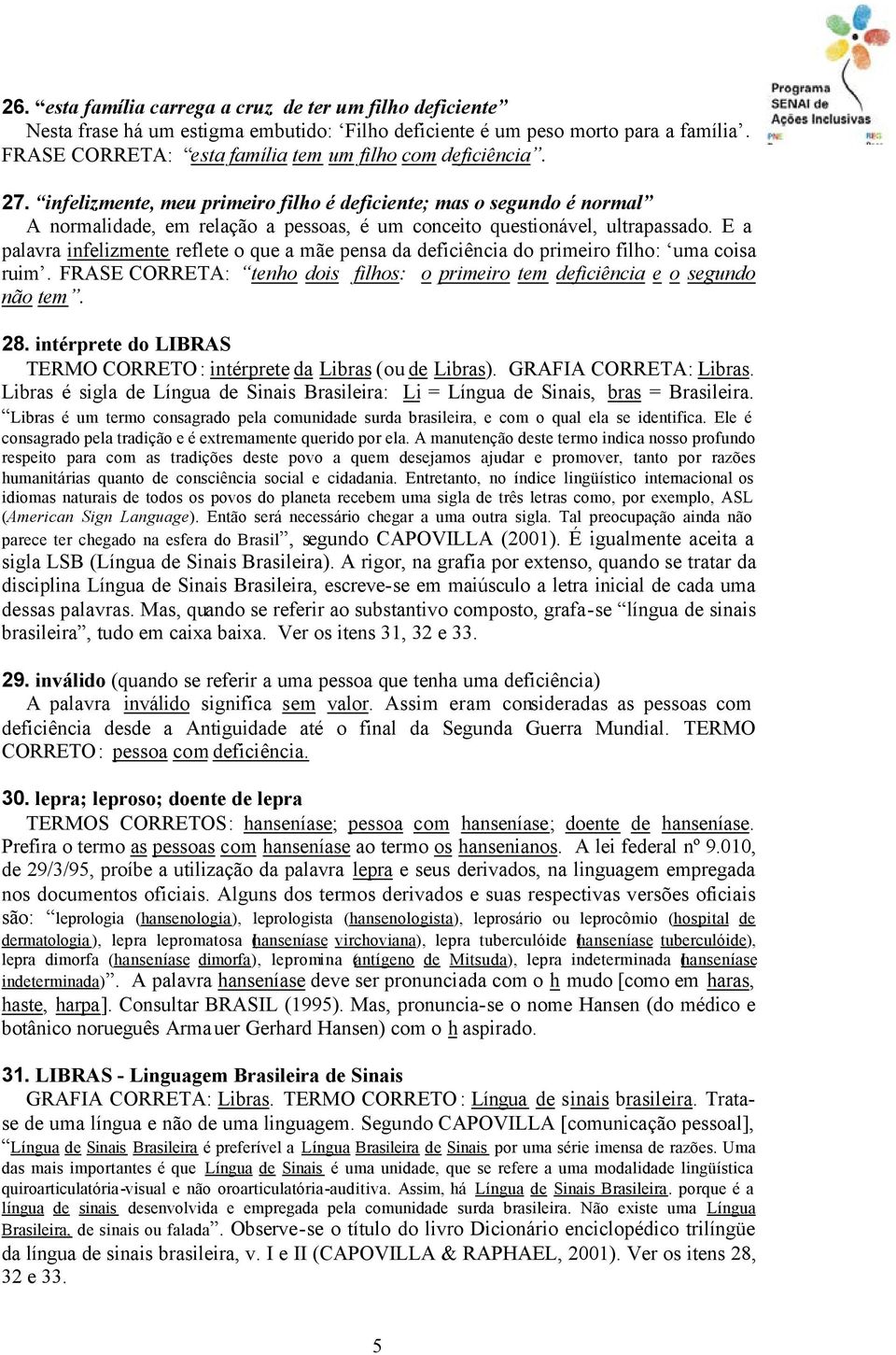 infelizmente, meu primeiro filho é deficiente; mas o segundo é normal A normalidade, em relação a pessoas, é um conceito questionável, ultrapassado.