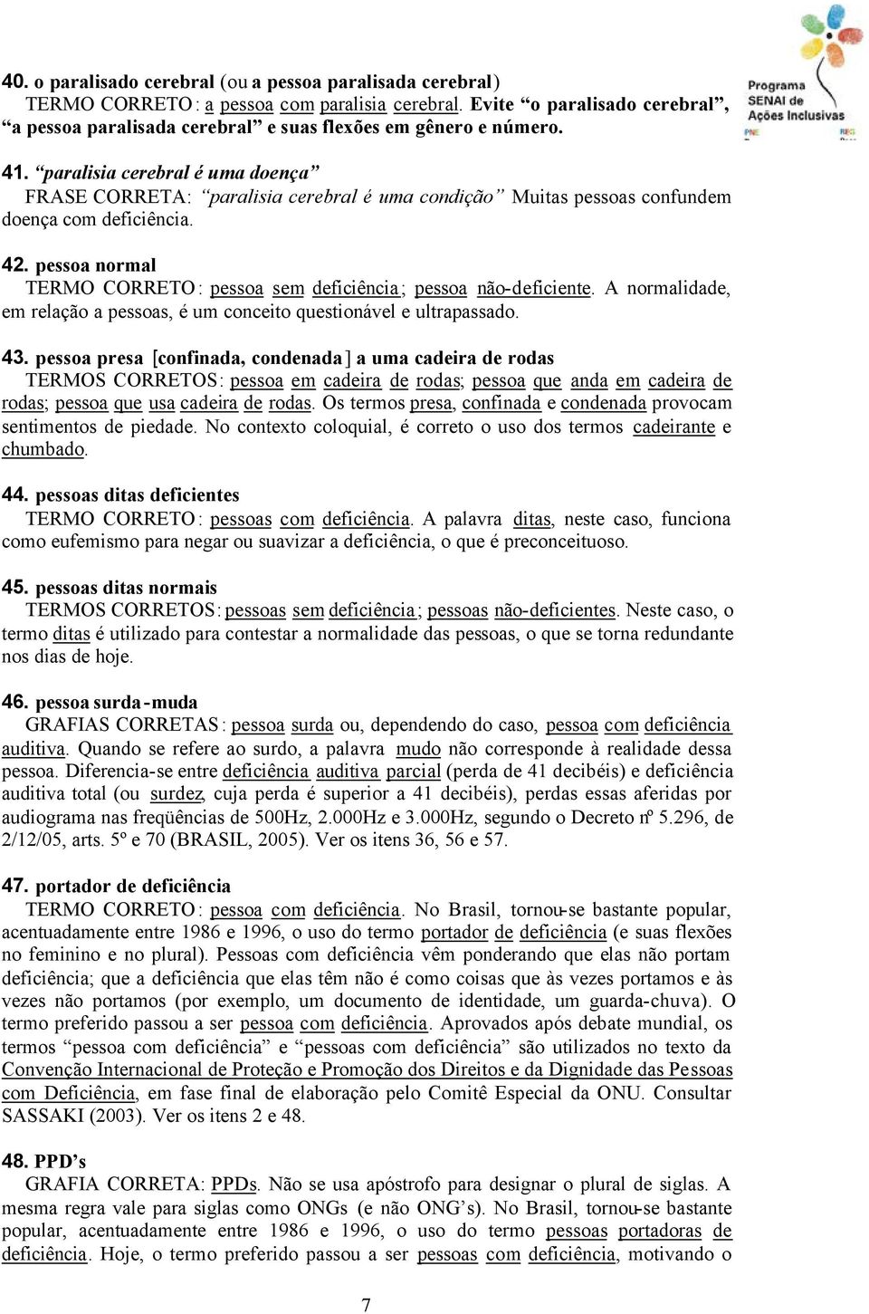 pessoa normal TERMO CORRETO: pessoa sem deficiência; pessoa não-deficiente. A normalidade, em relação a pessoas, é um conceito questionável e ultrapassado. 43.