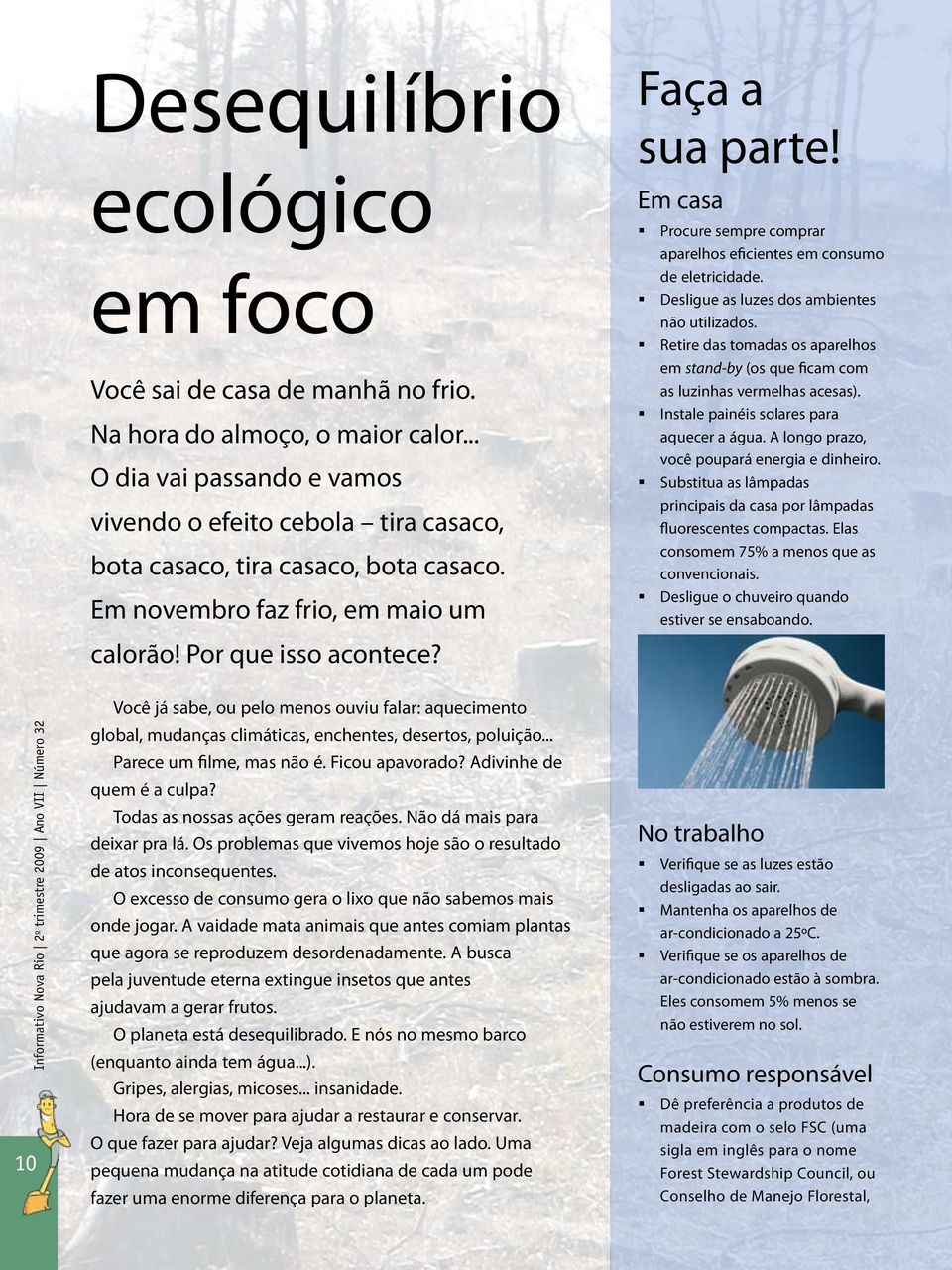 Em casa Procure sempre comprar aparelhos eficientes em consumo de eletricidade. Desligue as luzes dos ambientes não utilizados.