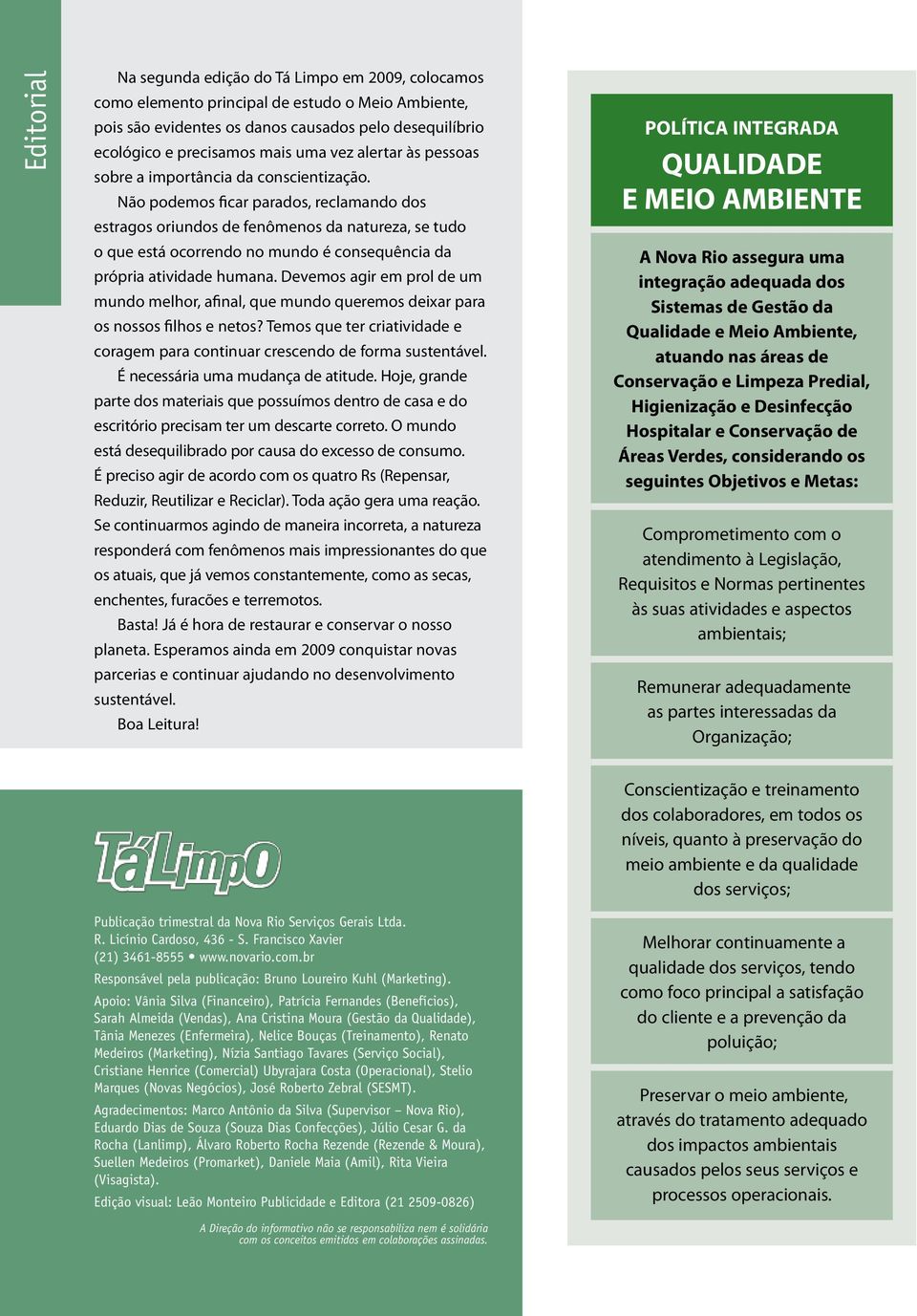 Não podemos ficar parados, reclamando dos estragos oriundos de fenômenos da natureza, se tudo o que está ocorrendo no mundo é consequência da própria atividade humana.