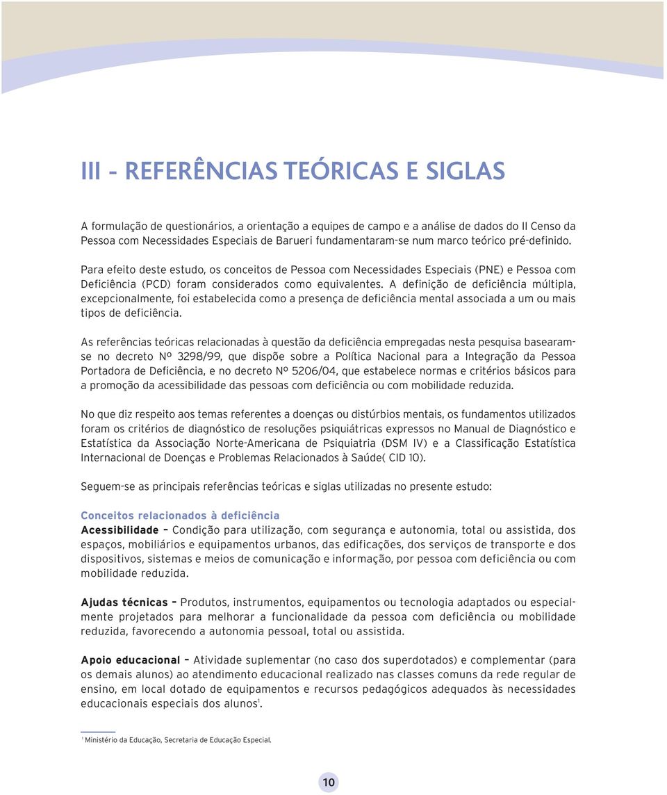 A definição de deficiência múltipla, excepcionalmente, foi estabelecida como a presença de deficiência mental associada a um ou mais tipos de deficiência.