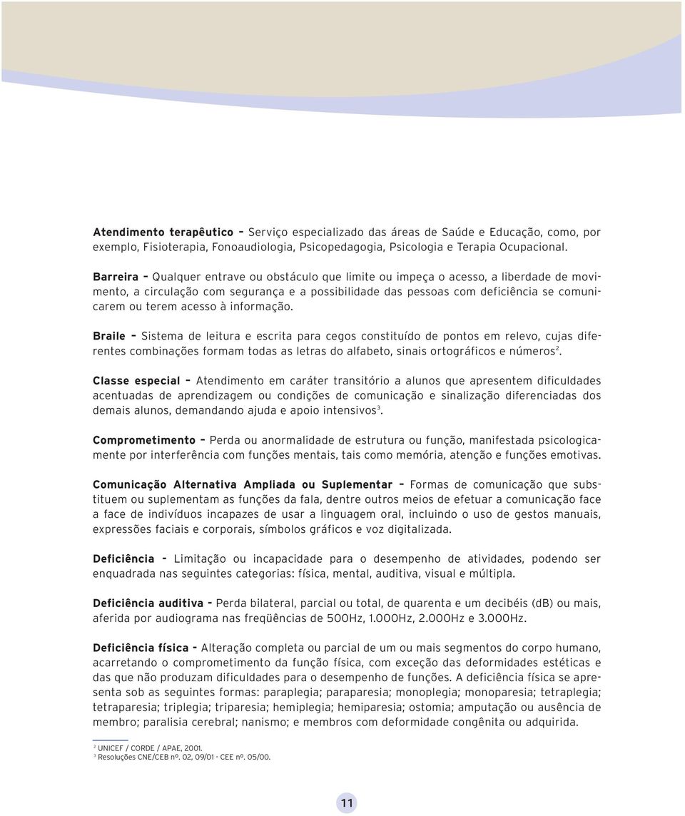 à informação. Braile Sistema de leitura e escrita para cegos constituído de pontos em relevo, cujas diferentes combinações formam todas as letras do alfabeto, sinais ortográficos e números 2.