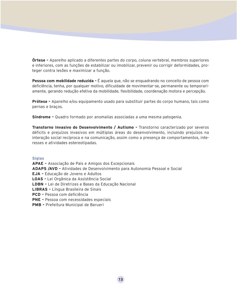 Pessoa com mobilidade reduzida - É aquela que, não se enquadrando no conceito de pessoa com deficiência, tenha, por qualquer motivo, dificuldade de movimentar-se, permanente ou temporariamente,