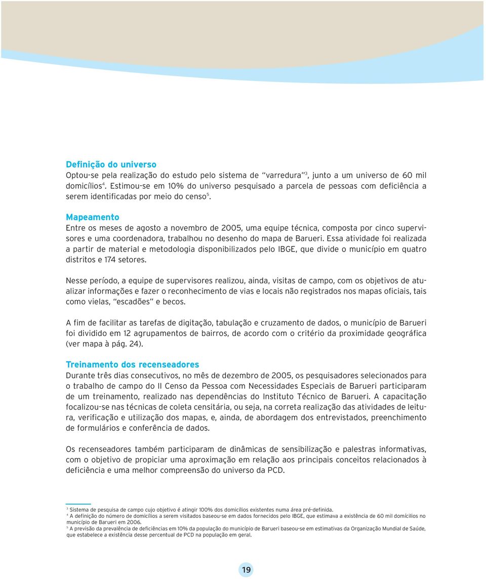 Mapeamento Entre os meses de agosto a novembro de 2005, uma equipe técnica, composta por cinco supervisores e uma coordenadora, trabalhou no desenho do mapa de Barueri.