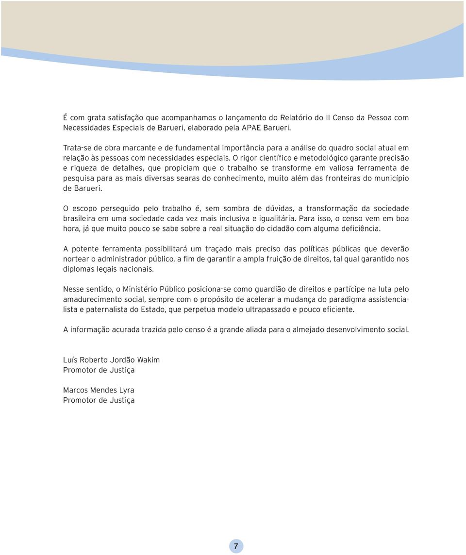 O rigor científico e metodológico garante precisão e riqueza de detalhes, que propiciam que o trabalho se transforme em valiosa ferramenta de pesquisa para as mais diversas searas do conhecimento,