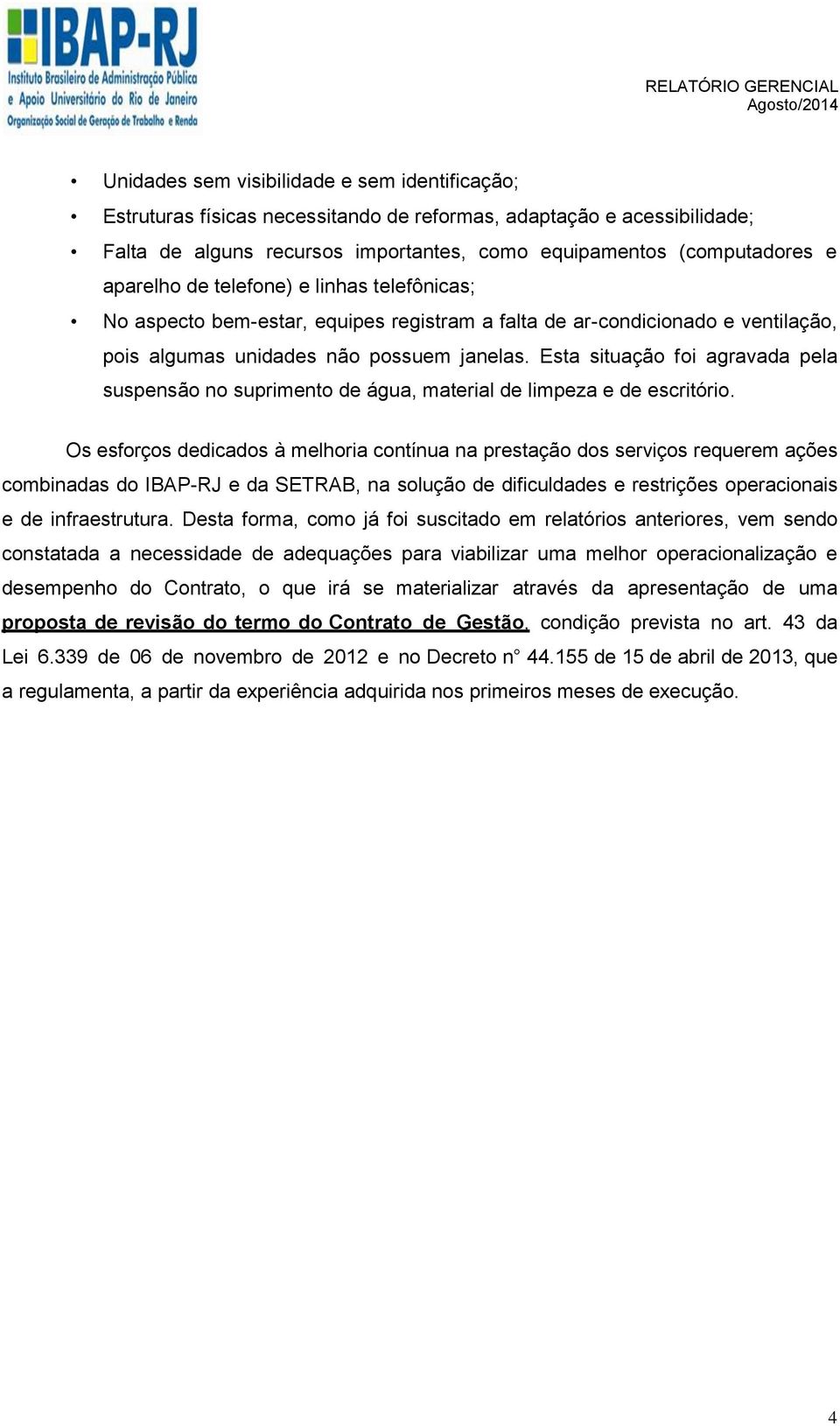 Esta situação foi agravada pela suspensão no suprimento de água, material de limpeza e de escritório.