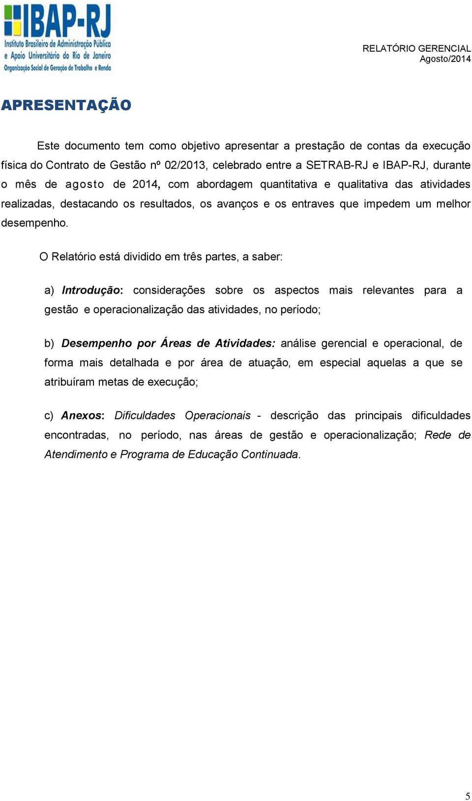 O Relatório está dividido em três partes, a saber: a) Introdução: considerações sobre os aspectos mais relevantes para a gestão e operacionalização das atividades, no período; b) Desempenho por Áreas