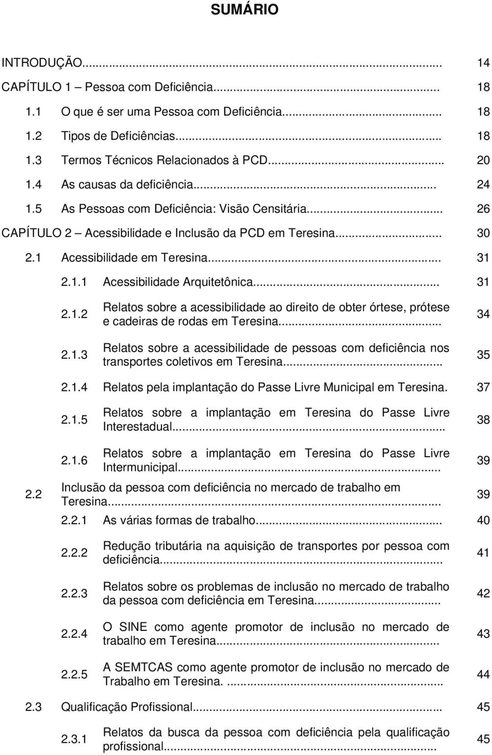 .. 31 2.1.2 2.1.3 Relatos sobre a acessibilidade ao direito de obter órtese, prótese e cadeiras de rodas em Teresina.