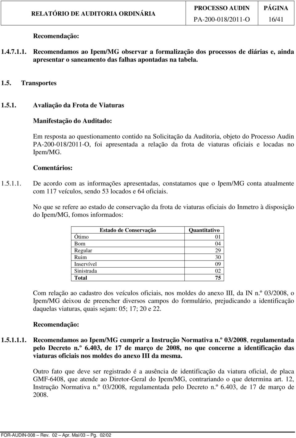 Viaturas Manifestação do Auditado: Em resposta ao questionamento contido na Solicitação da Auditoria, objeto do Processo Audin, foi apresentada a relação da frota de viaturas oficiais e locadas no