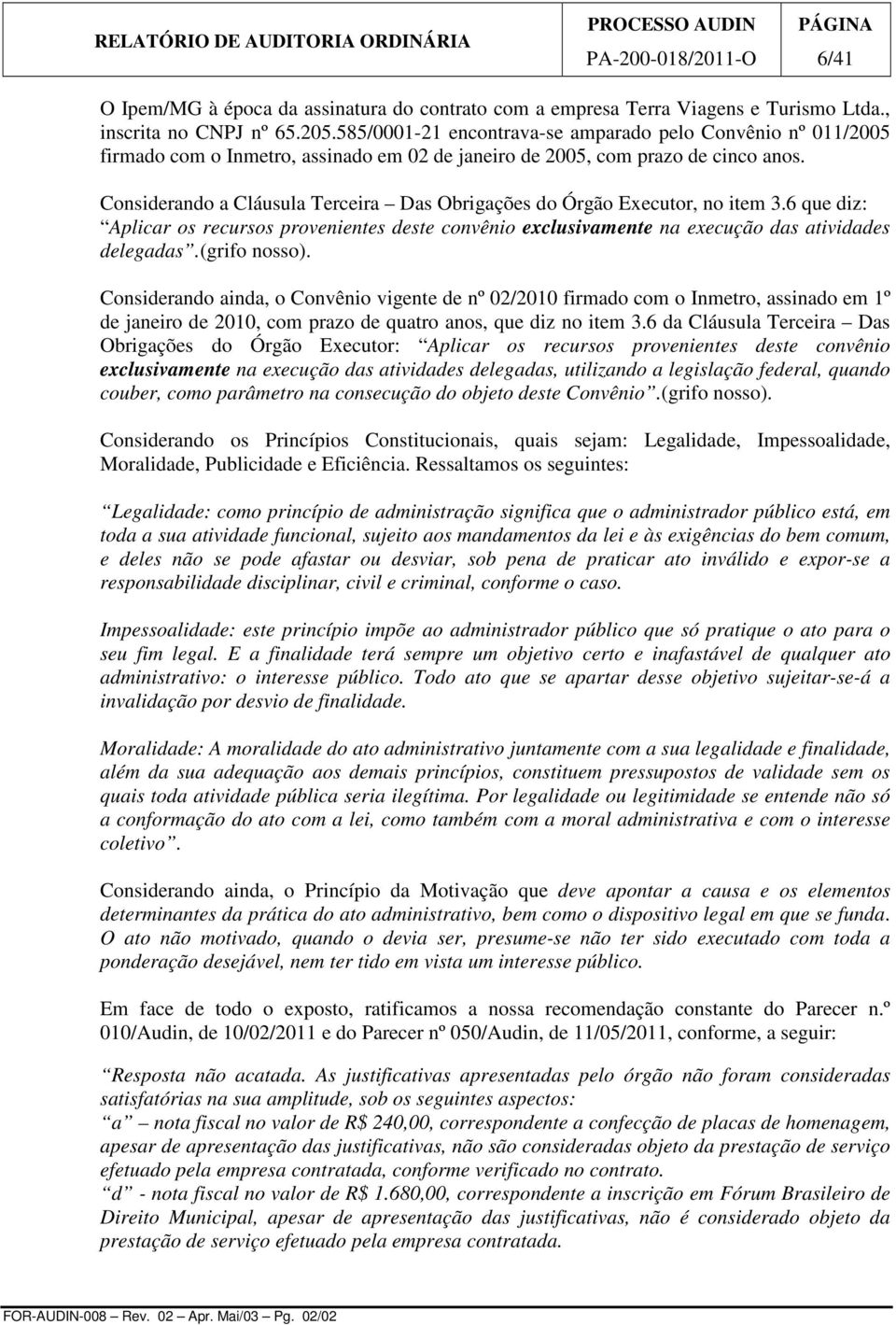 Considerando a Cláusula Terceira Das Obrigações do Órgão Executor, no item 3.6 que diz: Aplicar os recursos provenientes deste convênio exclusivamente na execução das atividades delegadas.