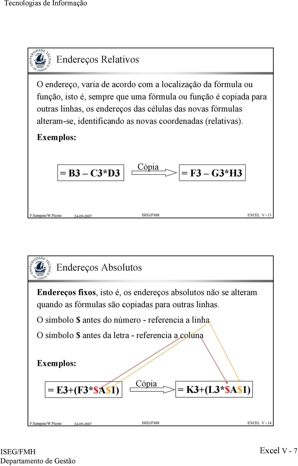 Exemplos: Cópia = B3 C3*D3 = F3 G3*H3 EXCEL V - 13 Endereços Absolutos Endereços fixos, isto é, os endereços absolutos não se alteram quando as fórmulas